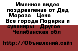 Именное видео-поздравление от Дед Мороза › Цена ­ 250 - Все города Подарки и сувениры » Другое   . Челябинская обл.